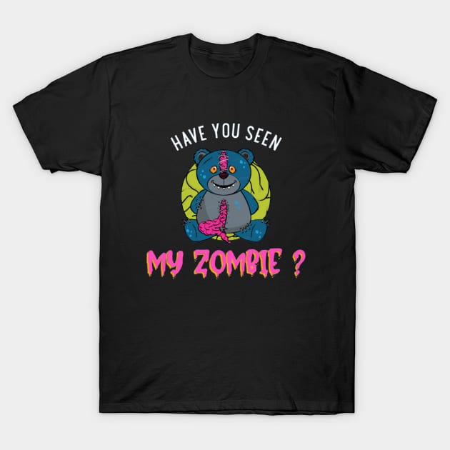 HAVE YOU SEEN MY ZOMBIE ? - Funny Teddy Bear Zombie Quotes T-Shirt by Sozzoo